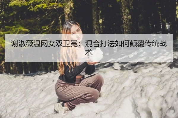 谢淑薇温网女双卫冕：混合打法如何颠覆传统战术