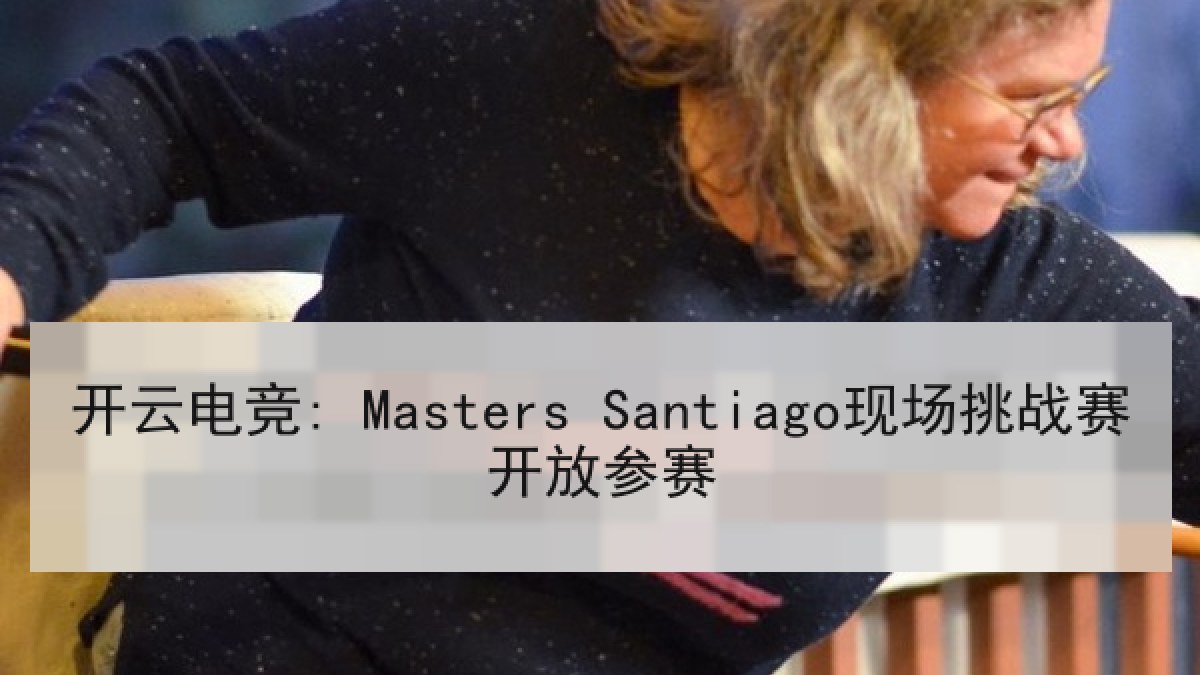 开云电竞: Masters Santiago现场挑战赛开放参赛 开云电竞: Masters Santiago现场挑战赛开放参赛