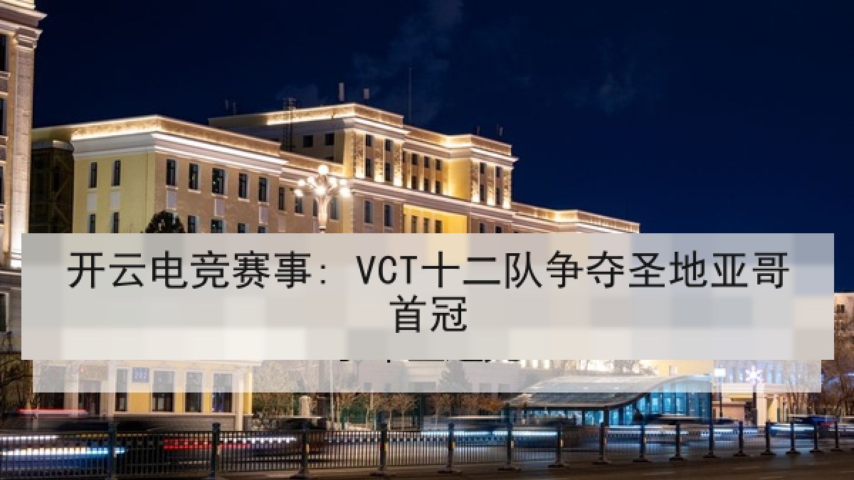 开云电竞赛事: VCT十二队争夺圣地亚哥首冠 开云电竞赛事: VCT十二队争夺圣地亚哥首冠