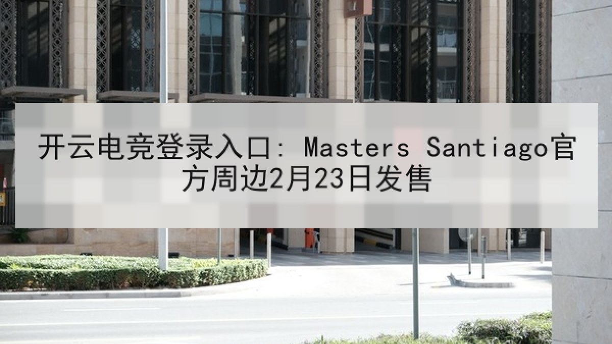 开云电竞登录入口: Masters Santiago官方周边2月23日发售 开云电竞登录入口: Masters Santiago官方周边2月23日发售