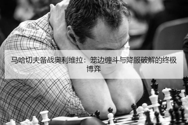 马哈切夫备战奥利维拉：笼边缠斗与降服破解的终极博弈