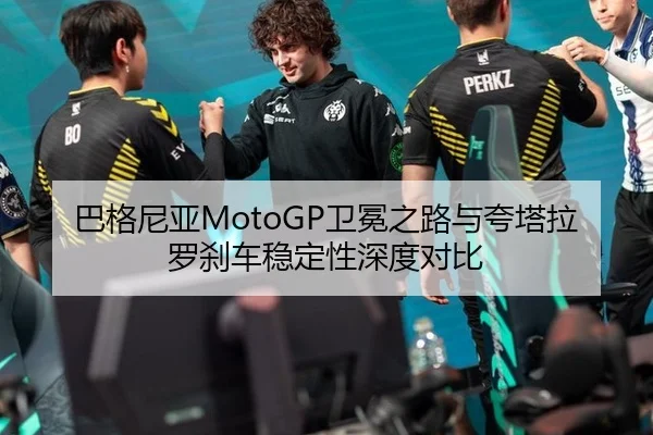 巴格尼亚MotoGP卫冕之路与夸塔拉罗刹车稳定性深度对比