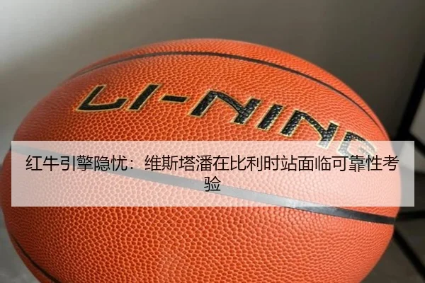 红牛引擎隐忧：维斯塔潘在比利时站面临可靠性考验