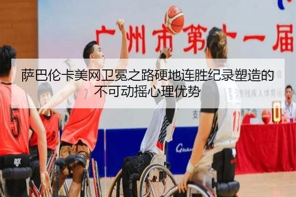 萨巴伦卡美网卫冕之路硬地连胜纪录塑造的不可动摇心理优势
