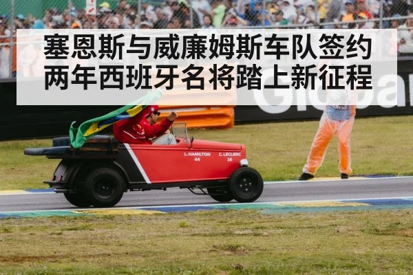 塞恩斯与威廉姆斯车队签约两年西班牙名将踏上新征程
