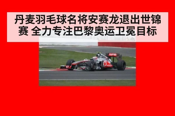 丹麦羽毛球名将安赛龙退出世锦赛 全力专注巴黎奥运卫冕目标