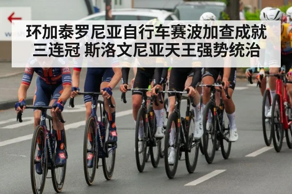 环加泰罗尼亚自行车赛波加查成就三连冠 斯洛文尼亚天王强势统治