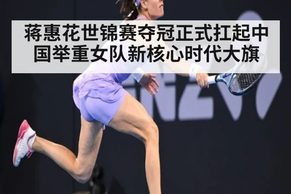 蒋惠花世锦赛夺冠正式扛起中国举重女队新核心时代大旗