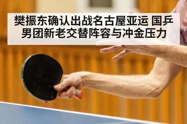 樊振东确认出战名古屋亚运 国乒男团新老交替阵容与冲金压力