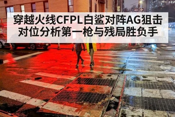 穿越火线CFPL白鲨对阵AG狙击对位分析第一枪与残局胜负手